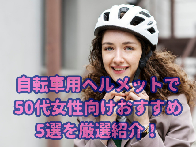 自転車用ヘルメットで50代女性向けおすすめ5選を厳選紹介！ | かつとし