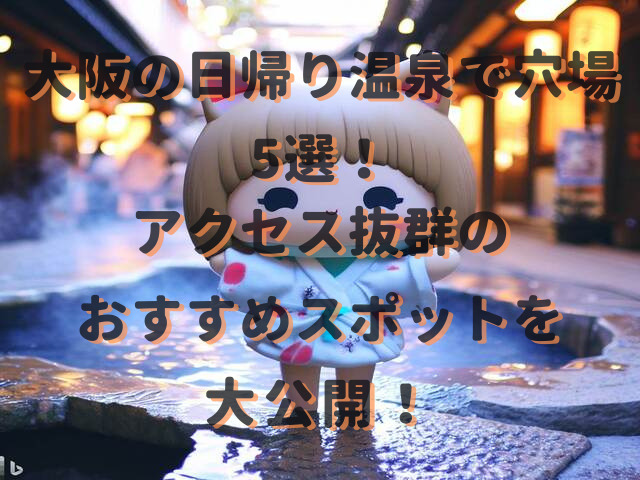 大阪の日帰り温泉で穴場5選！アクセス抜群のおすすめスポットを大公開！
