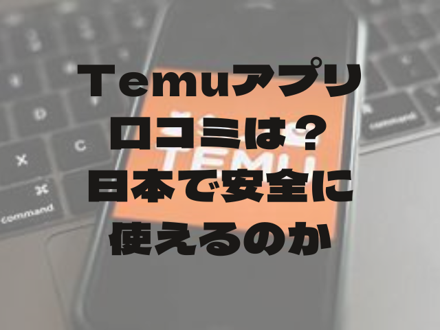 Temuアプリの口コミは？日本で安全に使えるのか