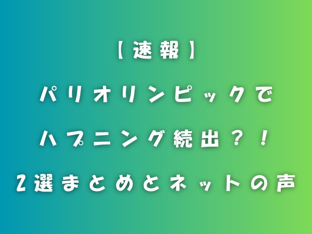 パリオリンピックでハプニング続出？！2選速報まとめとネットの声