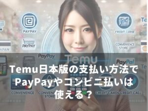 TEMU日本版での支払い方法を徹底解説！PayPayやコンビニ払いの使い方とは？