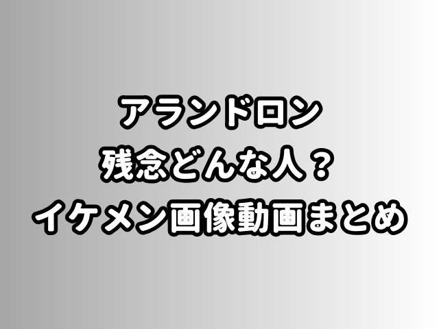 アランドロン残念どんな人？イケメン画像動画まとめ