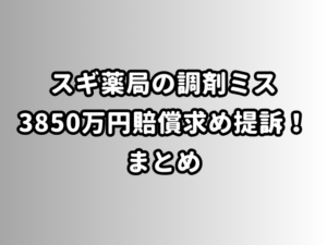 スギ薬局の調剤ミス3850万円賠償求め提訴！まとめ