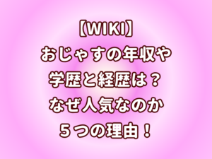 【wiki】おじゃすの年収や学歴と経歴は？なぜ人気なのか５つの理由！