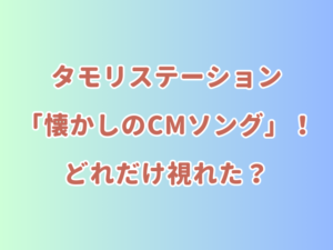 タモリステーション「懐かしのCMソング」！どれだけ視れた？