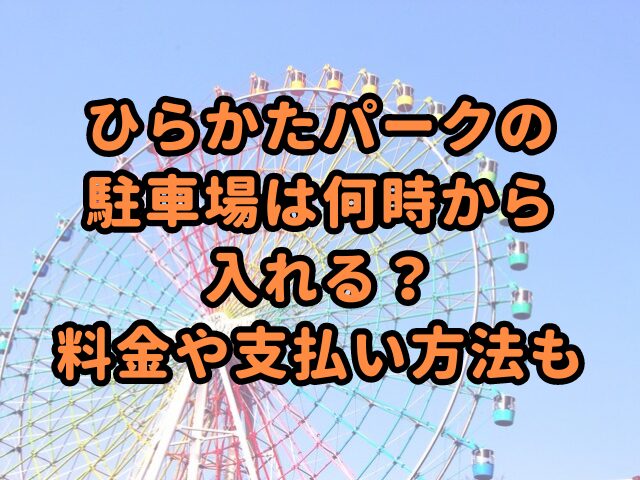 ひらかたパークの駐車場は何時から入れる？料金や支払い方法も