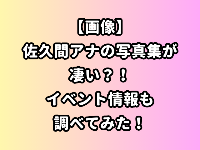 【画像】佐久間アナの写真集が凄い？！イベント情報も調べてみた！