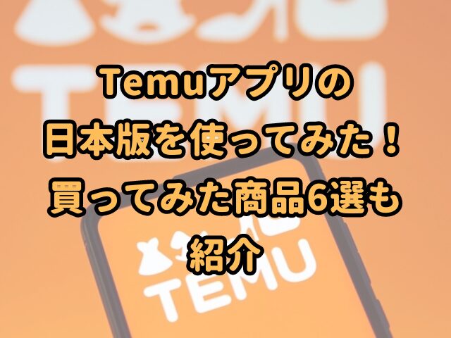 Temuアプリの日本版を使ってみた！買ってみた商品6選も紹介