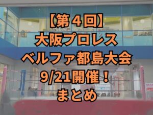 【第４回】大阪プロレスベルファ都島大会9/21開催！まとめ