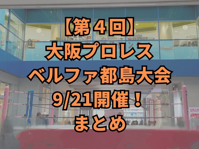 【第４回】大阪プロレスベルファ都島大会9/21開催！まとめ