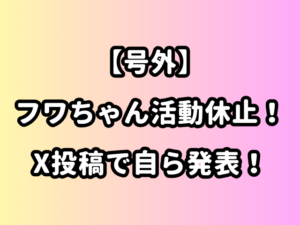 【号外】フワちゃん活動休止！X投稿で自ら発表！