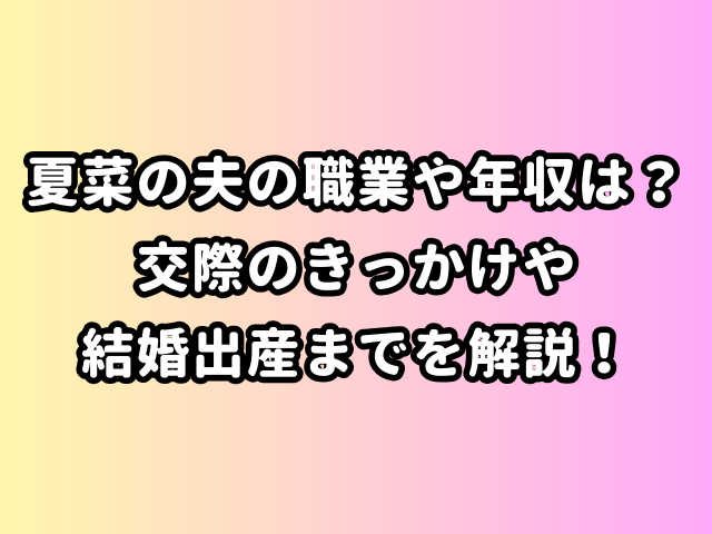 夏菜の夫の職業や年収は？交際のきっかけや結婚出産までを解説！