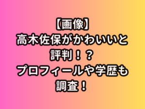 【画像】高木佐保がかわいいと評判！？プロフィールや学歴も調査！