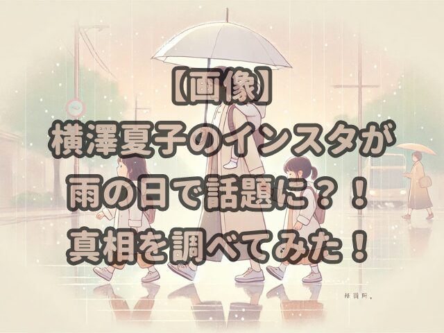 【画像】横澤夏子のインスタが雨の日で話題に？！真相を調べてみた！