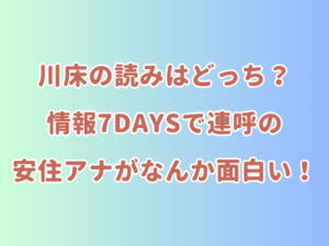 川床の読みはどっち？情報7daysで連呼の安住アナがなんか面白い！