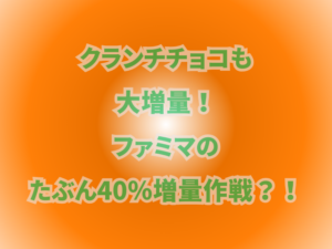 クランチチョコも大増量！ファミマのたぶん40％増量作戦？！