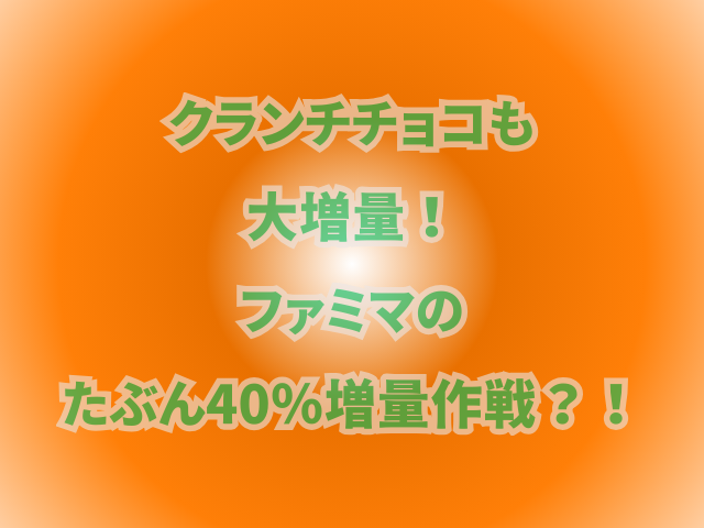 クランチチョコも大増量！ファミマのたぶん40％増量作戦？！