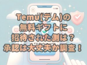 Temu(テム)の無料ギフトに招待された側は？承認は大丈夫か調査！