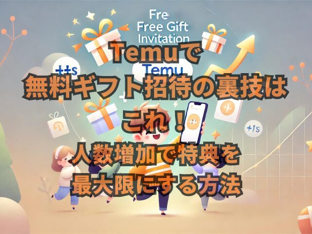 Temuで無料ギフト招待の裏技はこれ！人数増加で特典を最大限にする方法