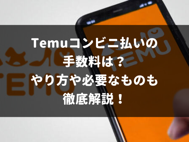 Temuコンビニ払いの手数料は？やり方や必要なものも徹底解説！