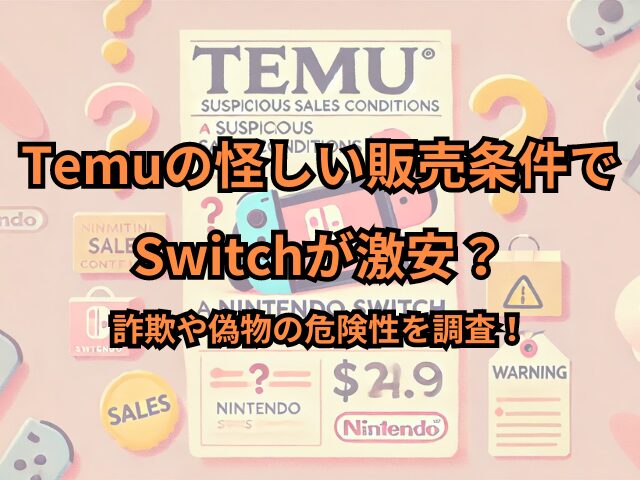 Temuの怪しい販売条件でSwitchが激安？詐欺や偽物の危険性を調査！