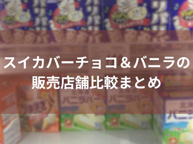 スイカバーチョコ＆バニラの販売店舗比較まとめ