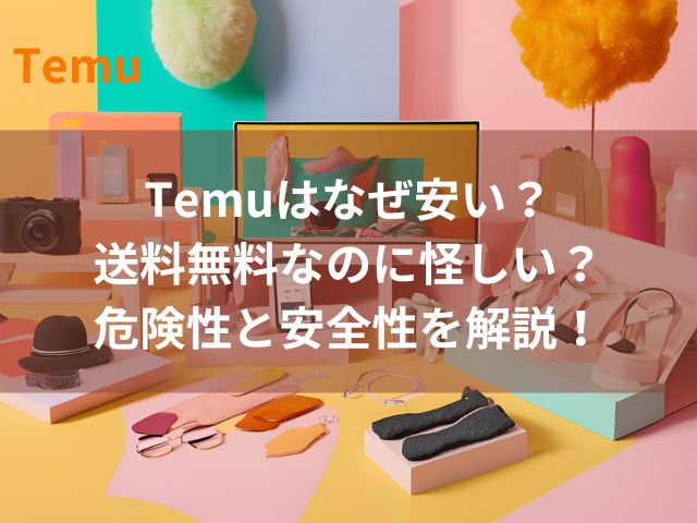 Temuはなぜ安い？送料無料なのに怪しい？危険性と安全性を解説！