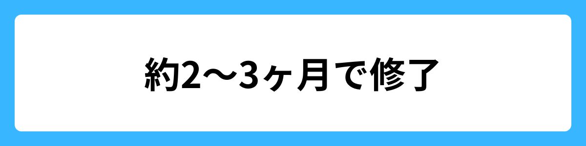 約2～3ヶ月で修了