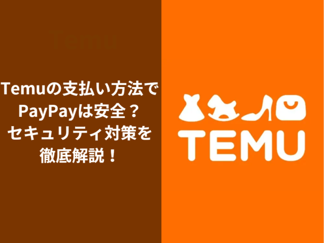 Temuの支払い方法でPayPayは安全？ セキュリティ対策を徹底解説！