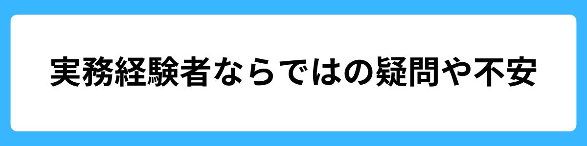 実務経験者ならではの疑問や不安