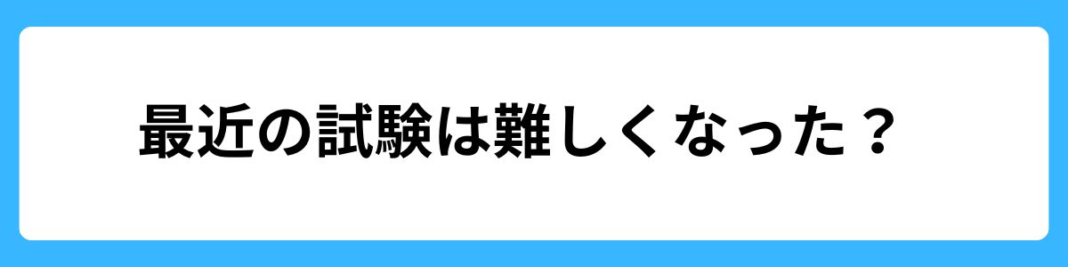 最近の試験は難しくなった？