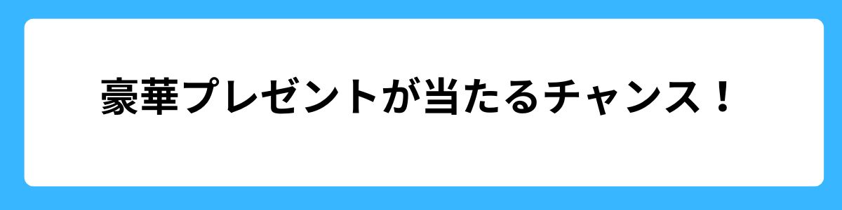 豪華プレゼントが当たるチャンス