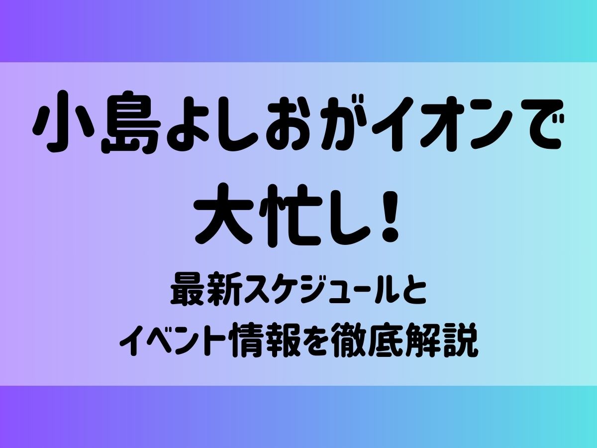 小島よしおがイオンで大忙し！最新スケジュールとイベント情報を徹底解説