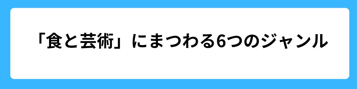 「食と芸術」にまつわる6つのジャンル