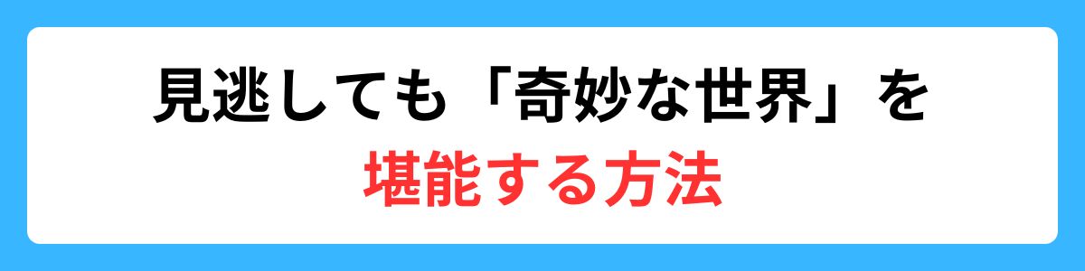 見逃しても「奇妙な世界」を堪能する方法