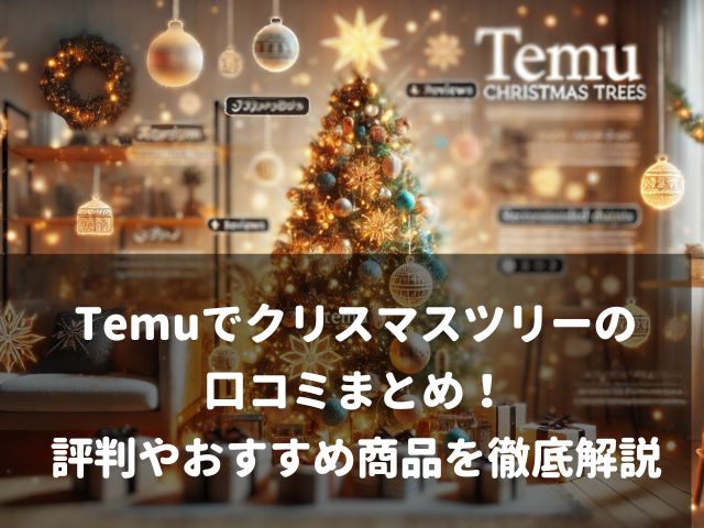 Temuでクリスマスツリーの口コミまとめ！評判やおすすめ商品を徹底解説