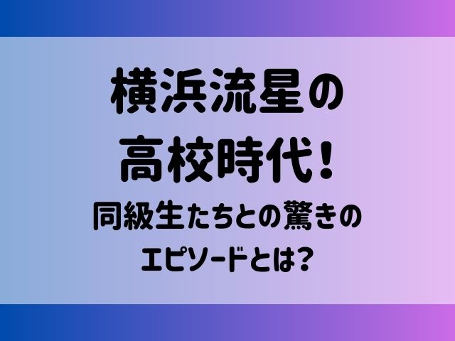 横浜流星の高校時代！同級生たちとの驚きのエピソードとは？