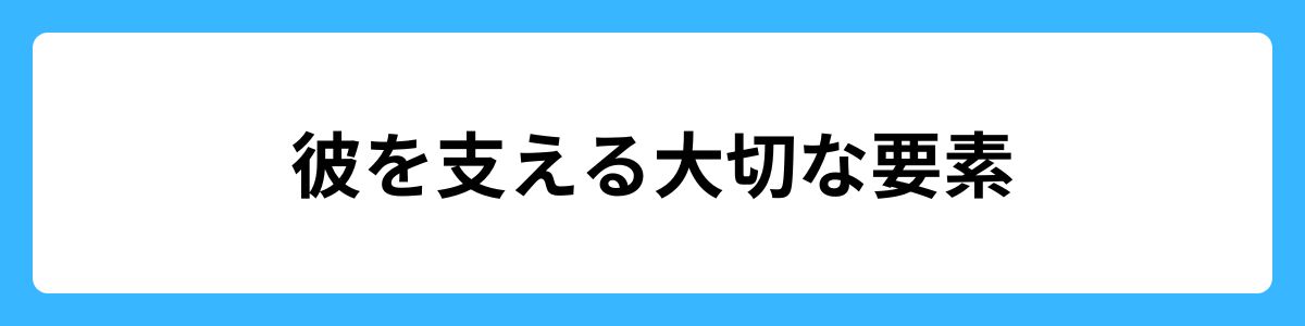 彼を支える大切な要素