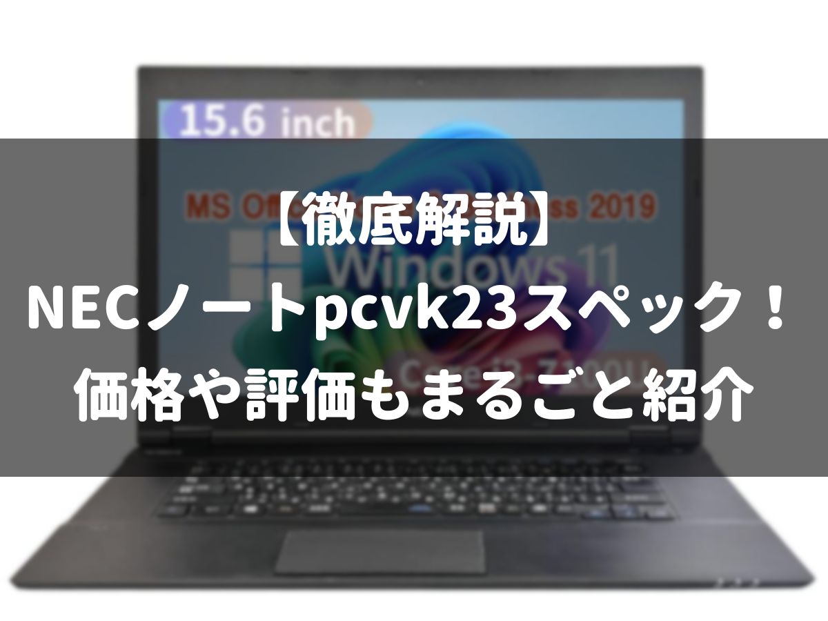 【徹底解説】NECノートpcvk23スペック！価格や評価もまるごと紹介