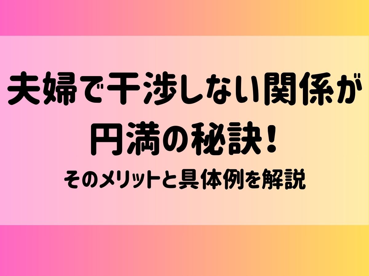 夫婦で干渉しない関係が円満の秘訣！そのメリットと具体例を解説