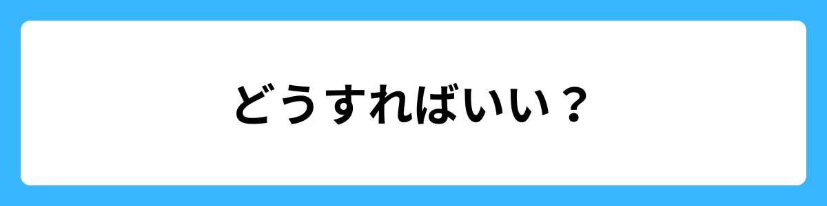 どうすればいい？