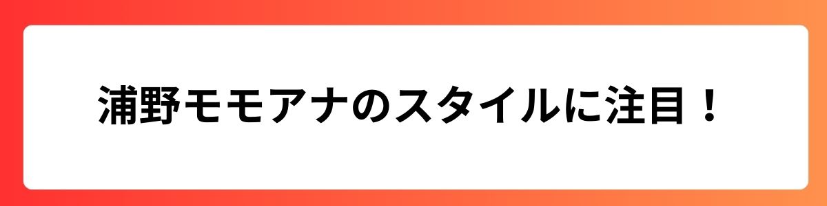 浦野モモアナのスタイルに注目！