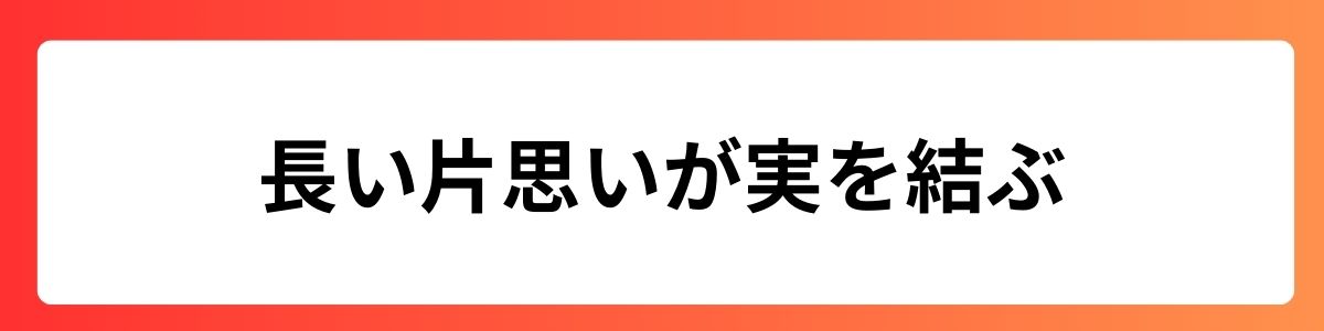 長い片思いが実を結ぶ