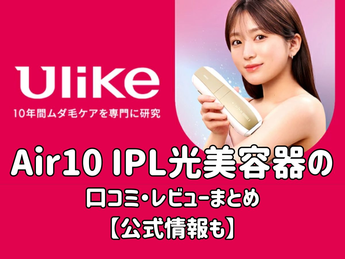 Ulike Air10 IPL光美容器の口コミ・レビューまとめ【公式情報も】