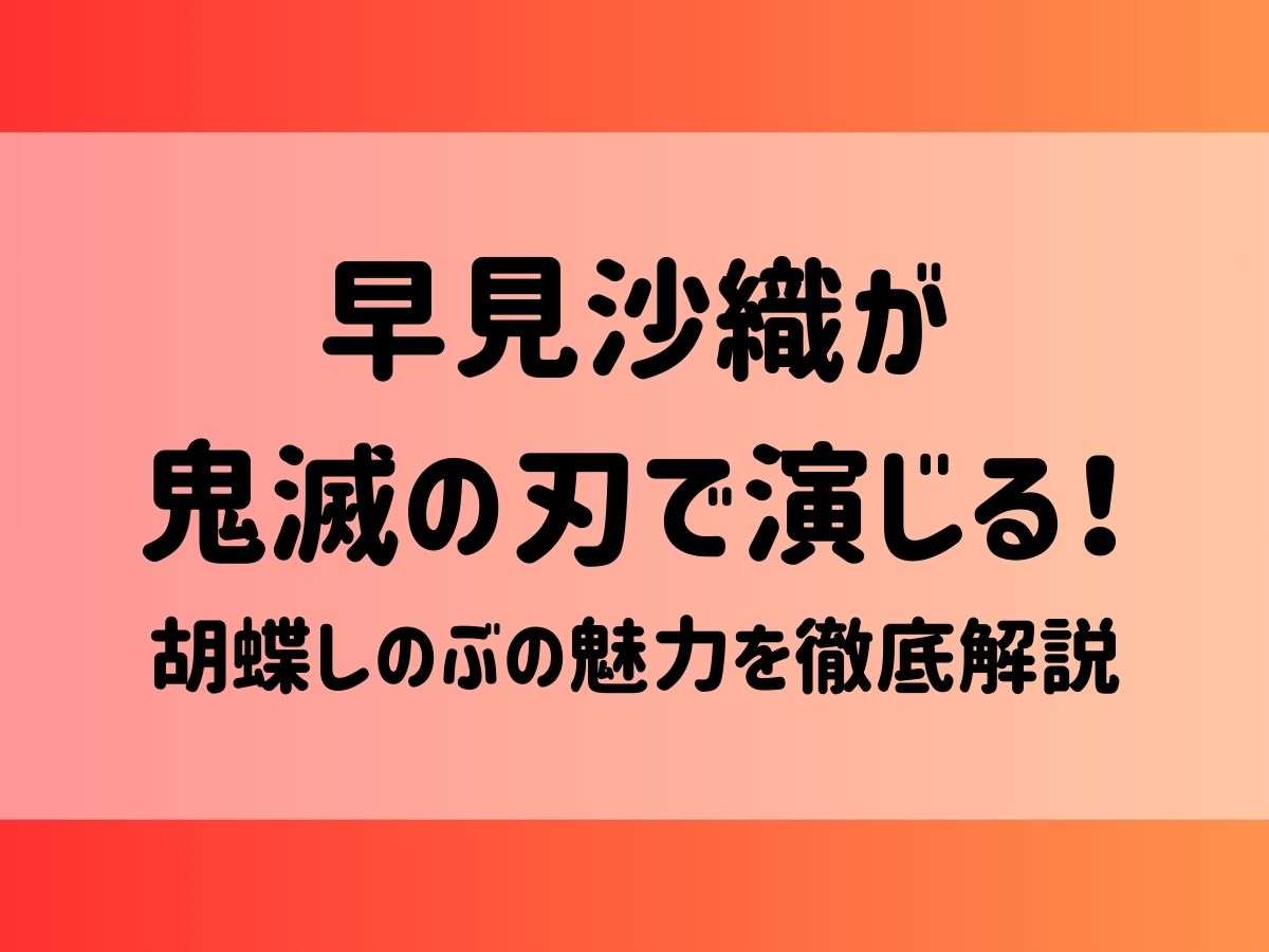 早見沙織が鬼滅の刃で演じる！胡蝶しのぶの魅力を徹底解説