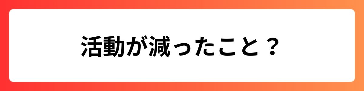 活動が減ったこと