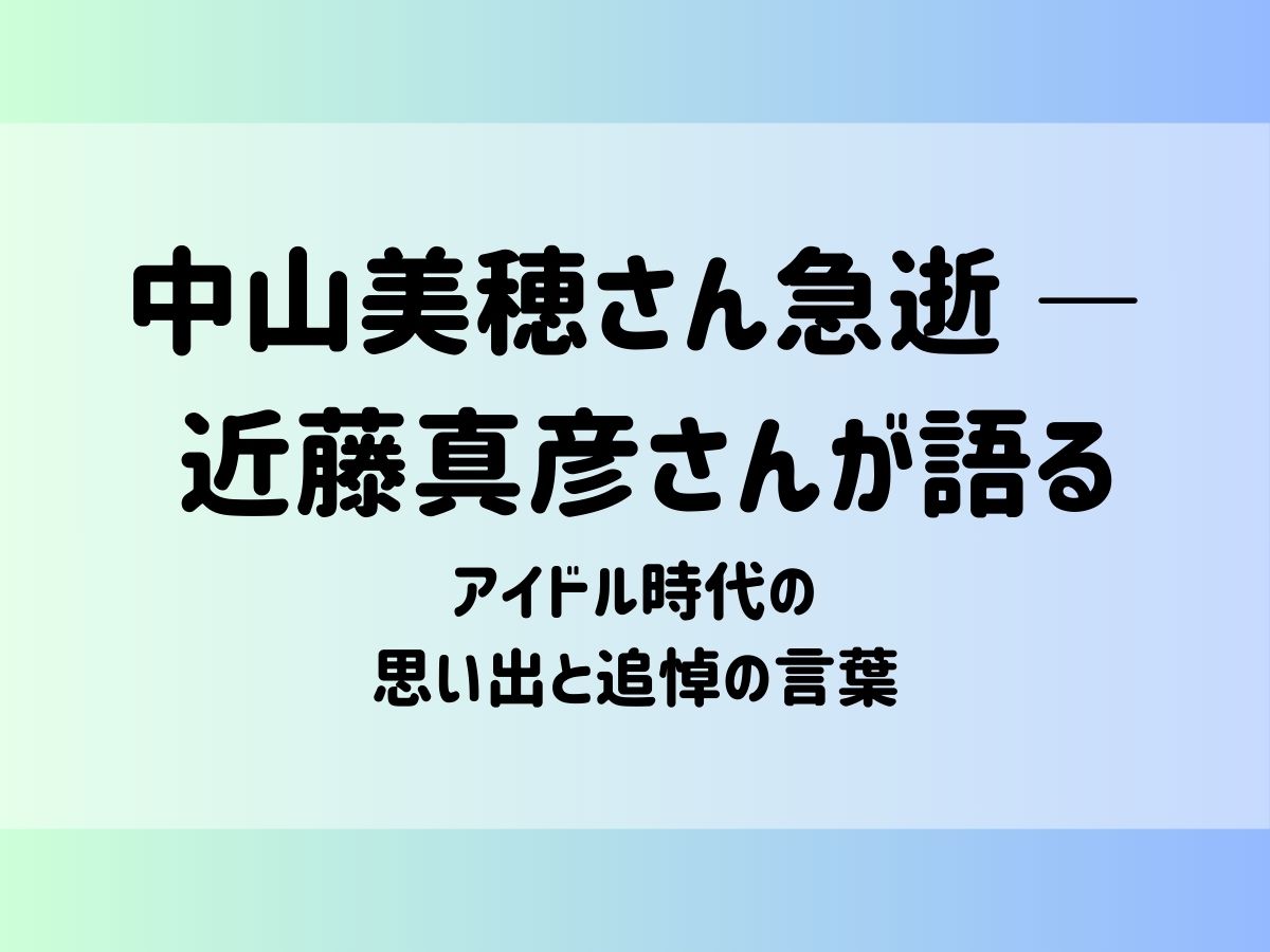 中山美穂さん急逝 ― 近藤真彦さんが語るアイドル時代の思い出と追悼の言葉