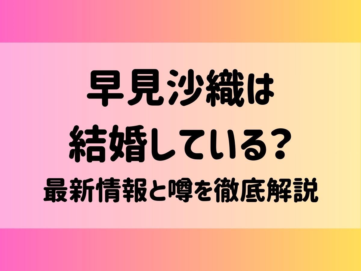 早見沙織は結婚している？最新情報と噂を徹底解説