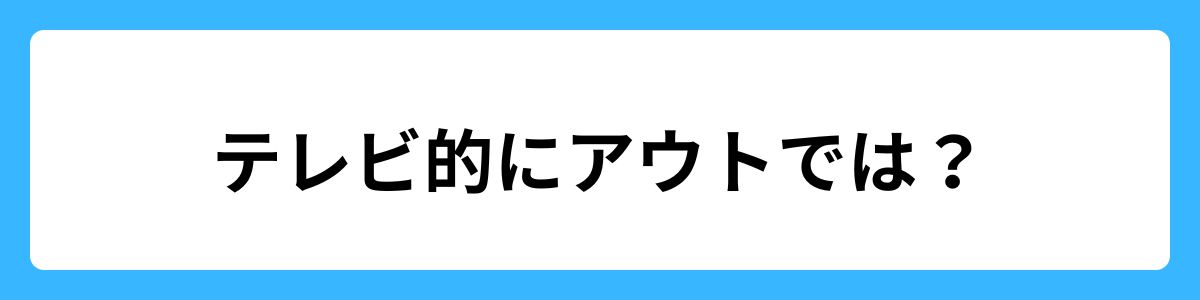 テレビ的にアウトでは？