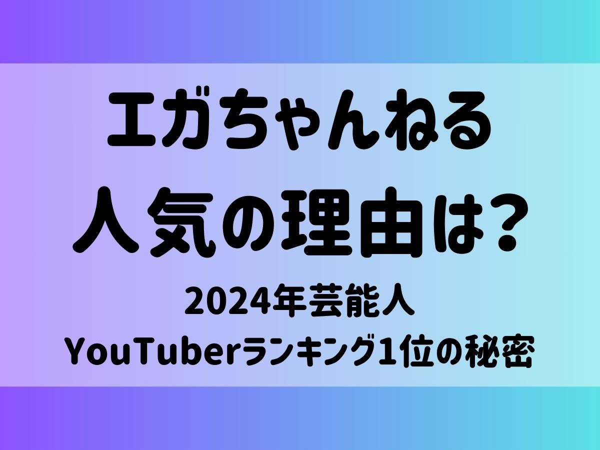 エガちゃんねる人気の理由は？2024年芸能人YouTuberランキング1位の秘密